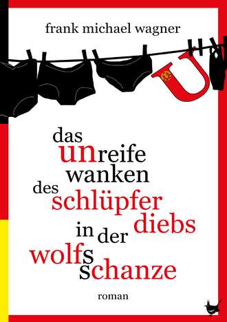 Frank Michael Wagner. Das unreife Wanken des Schl?pferdiebs in der Wolfsschanze