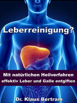 Dr. Klaus Bertram. Leberreinigung? - Mit nat?rlichen Heilverfahren effektiv Leber und Galle entgiften