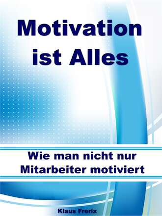 Klaus Frerix. Motivation ist Alles – Wie man nicht nur Mitarbeiter motiviert