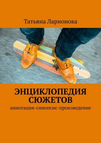 Татьяна Петровна Ларионова. Энциклопедия сюжетов. Аннотация-синопсис-произведение