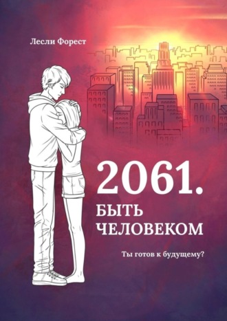 Лесли Форест. 2061. Быть человеком