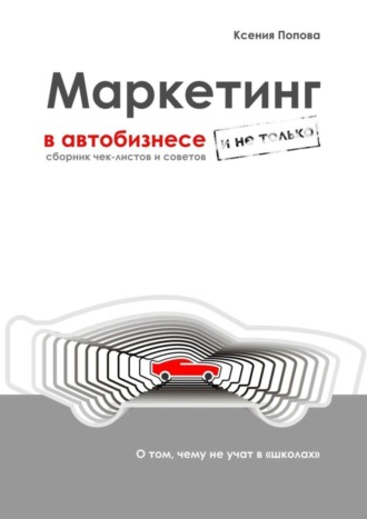 Ксения Попова. Маркетинг в автобизнесе и не только. Сборник чек-листов и советов