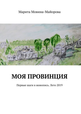 Обложка книги «Моя провинция. Первые шаги в живопись. Лето 2019»