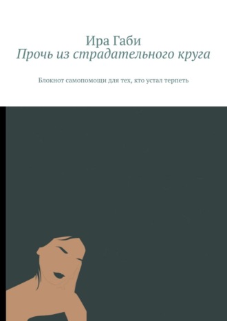 Обложка книги «Прочь из страдательного круга. Блокнот самопомощи для тех, кто устал терпеть»