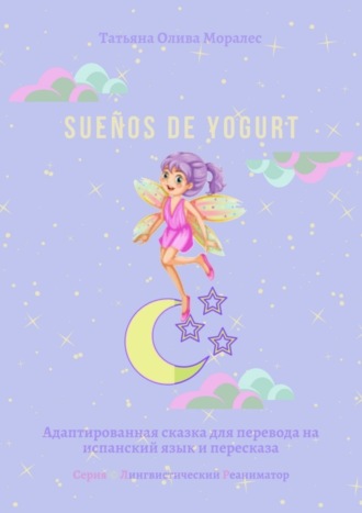 Обложка книги «Sueños de yogurt. Адаптированная сказка для перевода на испанский язык и пересказа. Серия © Лингвистический Реаниматор»