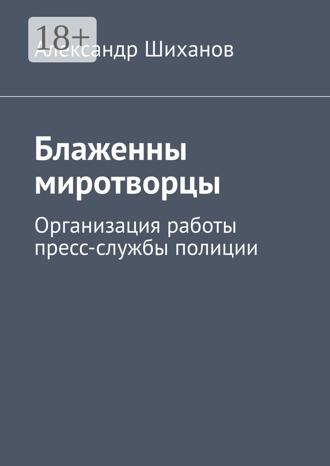 Обложка книги «Блаженны миротворцы. Организация работы пресс-службы полиции»