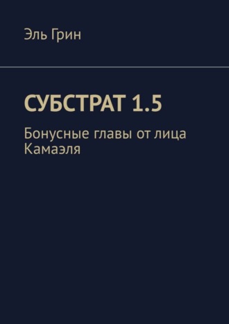 Эль Грин. Субстрат 1.5. Бонусные главы от лица Камаэля