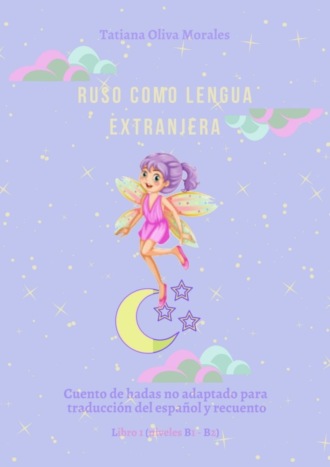 Обложка книги «Ruso como Lengua Extranjera. Cuento de hadas no adaptado para traducción del español y recuento. Libro 1 (niveles B1-В2)»