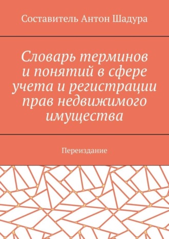 Обложка книги «Словарь терминов и понятий в сфере учета и регистрации прав недвижимого имущества. Переиздание»