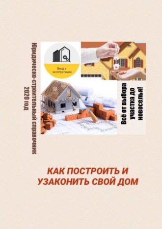 Обложка книги «Как построить и узаконить свой дом. Юридическо-строительный справочник, 2020 год»