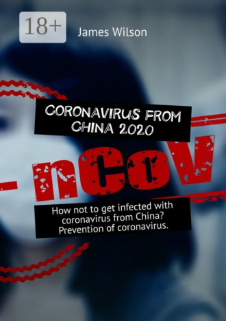 Обложка книги «Coronavirus from China 2020. How not to get infected with coronavirus from China? Prevention of coronavirus»