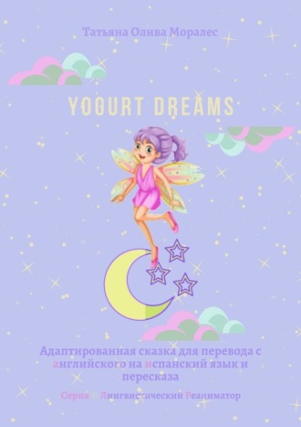 Обложка книги «Yogurt dreams. Адаптированная сказка для перевода с английского на испанский язык и пересказа. Серия © Лингвистический Реаниматор»