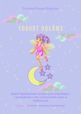 Татьяна Олива Моралес. Yogurt dreams. Адаптированная сказка для перевода с английского на испанский язык и пересказа. Серия © Лингвистический Реаниматор