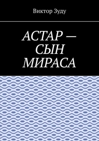 Обложка книги «Астар – сын Мираса. Кто ты, Астар?»