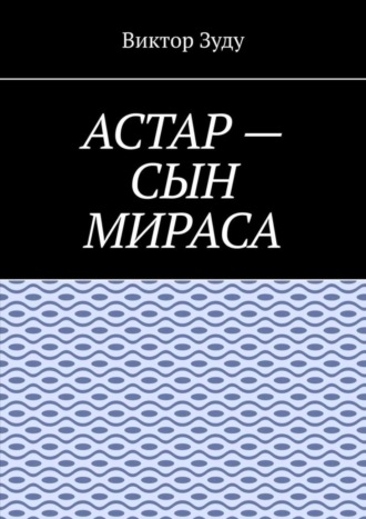 Виктор Зуду. Астар – сын Мираса. Кто ты, Астар?