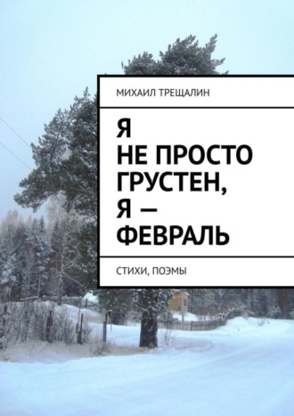 Обложка книги «Я не просто грустен, я – февраль. Стихи, поэмы»