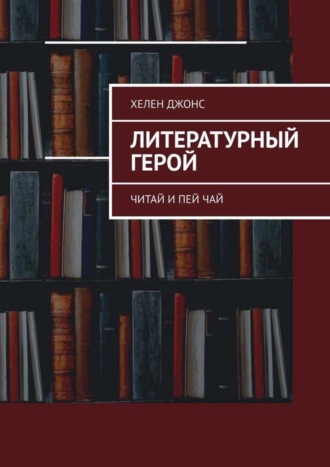 Хелен Джонс. Литературный герой. Читай и пей чай