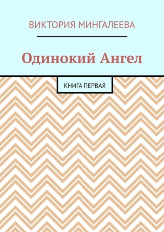 Виктория Мингалеева. Одинокий Ангел. Книга первая