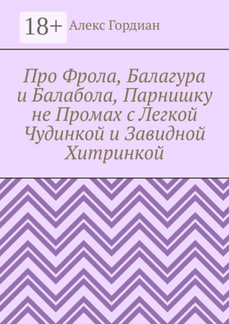 Обложка книги «Про Фрола, Балагура и Балабола, Парнишку не Промах с Легкой Чудинкой и Завидной Хитринкой»
