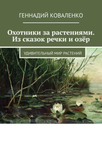 Геннадий Коваленко. Охотники за растениями. Из сказок речки и озёр. Удивительный мир растений