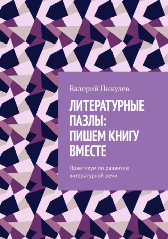 Валерий Пикулев. Литературные пазлы: пишем книгу вместе. Практикум по развитию литературной речи