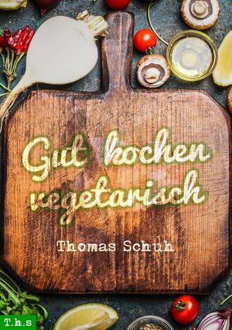 Thomas Schuh. Gut kochen vegetarisch