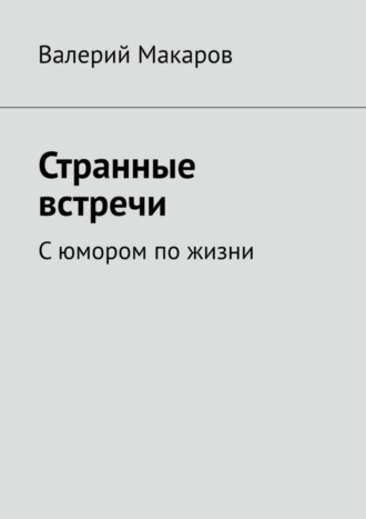 Валерий Макаров. Странные встречи. С юмором по жизни