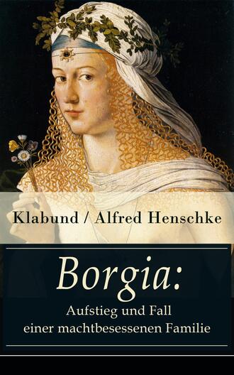 Klabund / Alfred Henschke. Borgia: Aufstieg und Fall einer machtbesessenen Familie