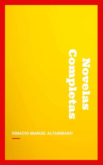 Ignacio Manuel  Altamirano. Novelas Completas