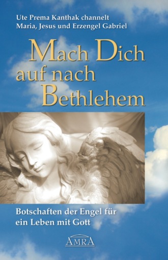 Ute Prema Kanthak. Mach Dich auf nach Bethlehem: Botschaften der Engel f?r ein Leben mit Gott