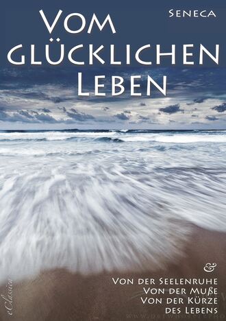 Seneca. Seneca: Von der Seelenruhe | Vom gl?cklichen Leben | Von der Mu?e | Von der K?rze des Lebens