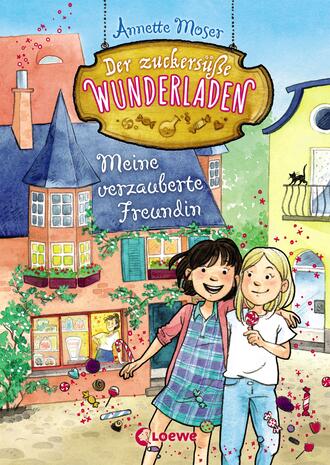 Annette Moser. Der zuckers??e Wunderladen (Band 1) – Meine verzauberte Freundin