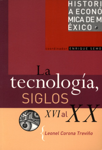 Leonel Corona Trevi?o. La tecnolog?a, siglos XVI al XX