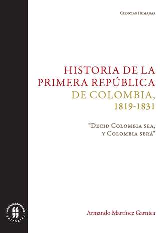 Armando Mart?nez Garnica. Historia de la primera Rep?blica de Colombia, 1819-1831