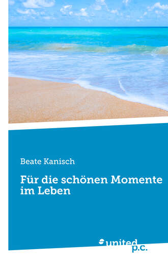 Beate Kanisch. F?r die sch?nen Momente im Leben