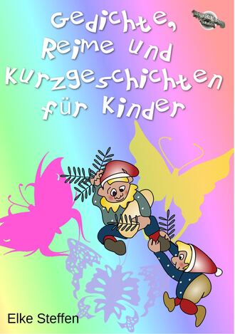 Elke Steffen. Gedichte, Reime und Kurzgeschichten f?r Kinder