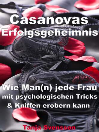 Tanja Svensson. Casanovas Erfolgsgeheimnis – Wie Man(n) jede Frau mit psychologischen Tricks & Kniffen erobern kann