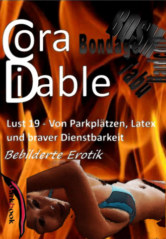 Cora Diable. Lust 19 – Von Parkpl?tzen, Latex und braver Dienstbarkeit