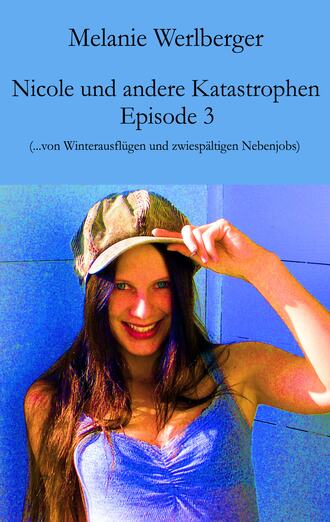 Melanie Werlberger. Nicole und andere Katastrophen – Episode 3