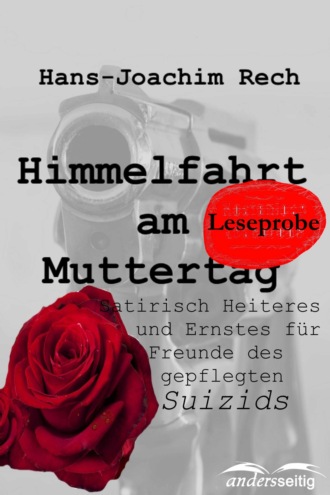 Hans-Joachim Rech. Himmelfahrt am Muttertag - Satirisch Heiteres und Ernstes f?r Freunde des gepflegten Suizids