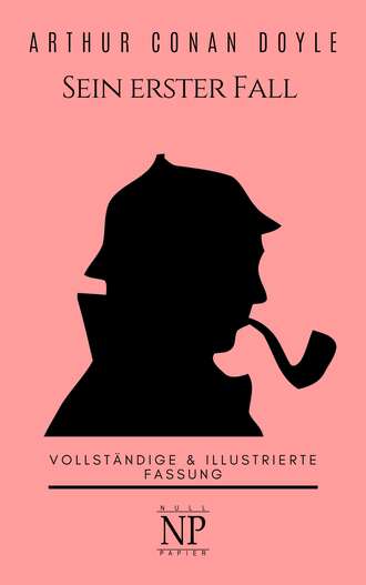 Артур Конан Дойл. Sherlock Holmes – Sein erster Fall und andere Detektivgeschichten