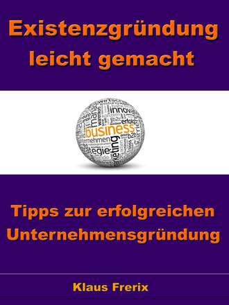 Klaus Frerix. Existenzgr?ndung leicht gemacht – Tipps zur erfolgreichen Unternehmensgr?ndung