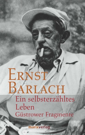 Ernst Barlach. Ein selbsterz?hltes Leben