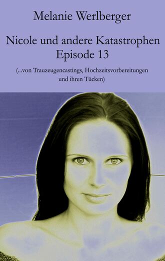 Melanie Werlberger. Nicole und andere Katastrophen – Episode 13