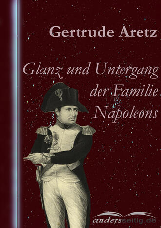 Gertrude  Aretz. Glanz und Untergang der Familie Napoleons