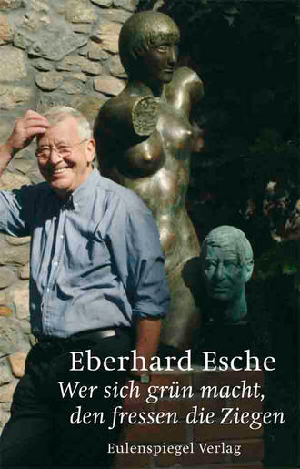 Eberhard  Esche. Wer sich gr?n macht, den fressen die Ziegen