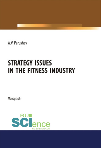 Александр Валерьевич Парушев. Strategy issues in the fitness industry. (Аспирантура, Бакалавриат, Магистратура). Монография.