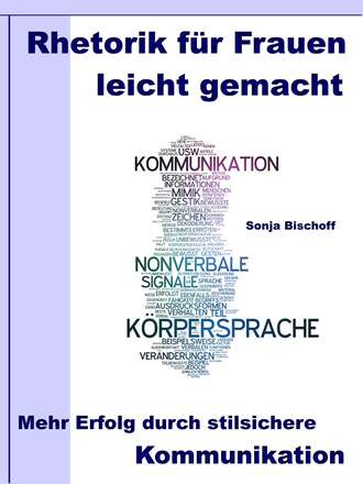 Sonja Bischoff. Rhetorik f?r Frauen leicht gemacht – Mehr Erfolg durch stilsichere Kommunikation