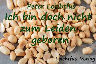 Peter Leichtfus. Ich bin doch nicht zum Leiden geboren