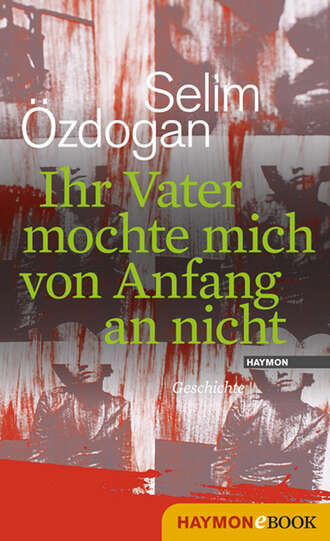 Selim  Ozdogan. Ihr Vater mochte mich von Anfang an nicht